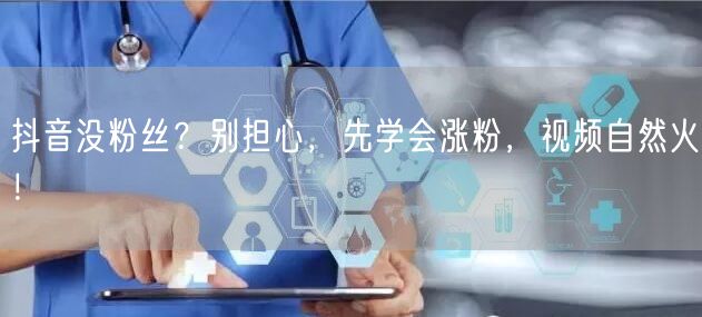 抖音没粉丝？别担心，先学会涨粉，视频自然火！