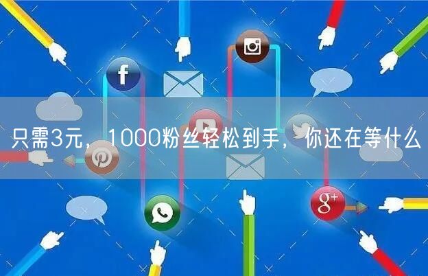 只需3元，1000粉丝轻松到手，你还在等