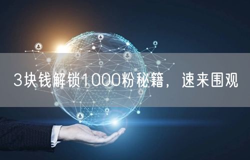 3块钱解锁1000粉秘籍，速来围观