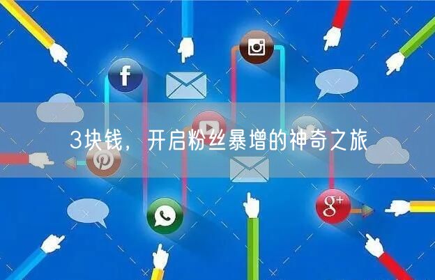 3块钱，开启粉丝暴增的神奇之旅