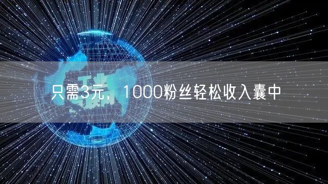 只需3元，1000粉丝轻松收入囊中
