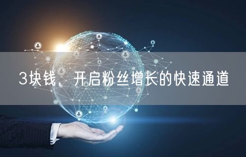 3块钱，开启粉丝增长的快速通道