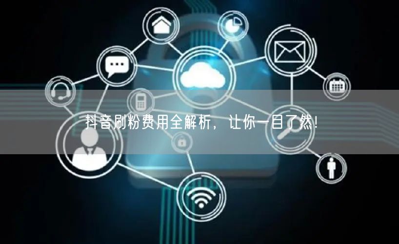 抖音刷粉费用全解析，让你一目了然！