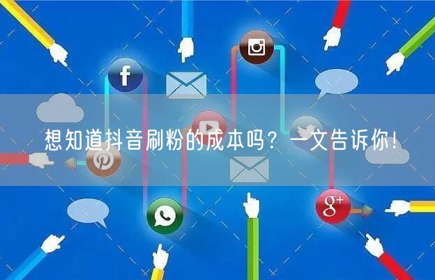 想知道抖音刷粉的成本吗？一文告诉你！