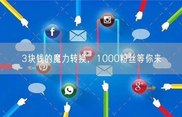 3块钱的魔力转换，1000粉丝等你来