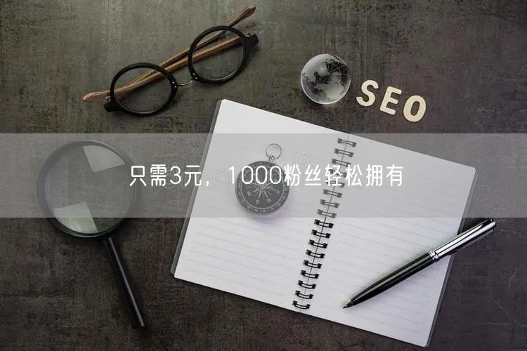 只需3元，1000粉丝轻松拥有