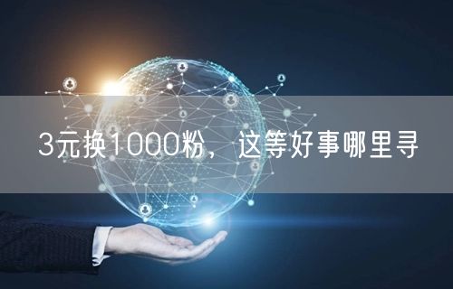 3元换1000粉，这等好事哪里寻