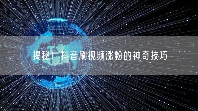 揭秘！抖音刷视频涨粉的神奇技巧