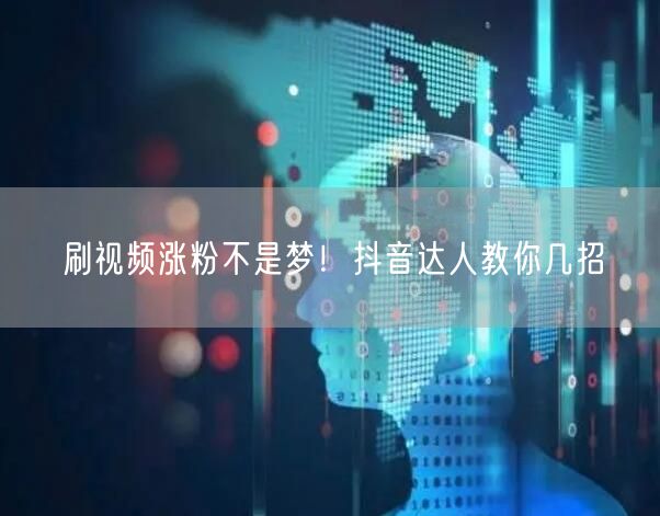 刷视频涨粉不是梦！抖音达人教你几招