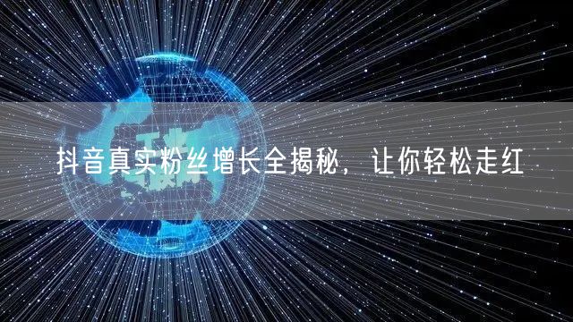 抖音真实粉丝增长全揭秘，让你轻松走红