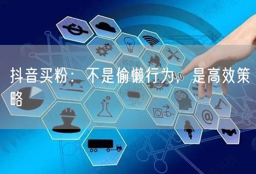 抖音买粉：不是偷懒行为，是高效策略
