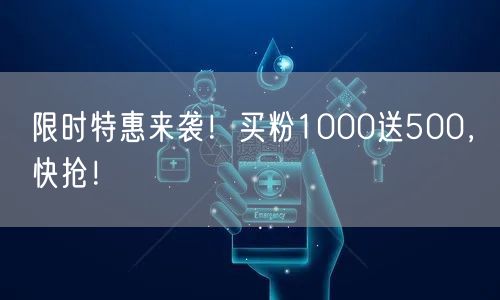 限时特惠来袭！买粉1000送500，快抢！