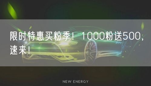 限时特惠买粉季！1000粉送500，速来