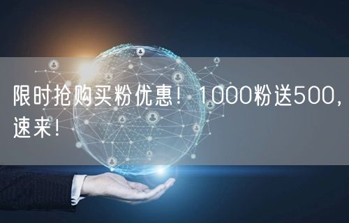 限时抢购买粉优惠！1000粉送500，速来！