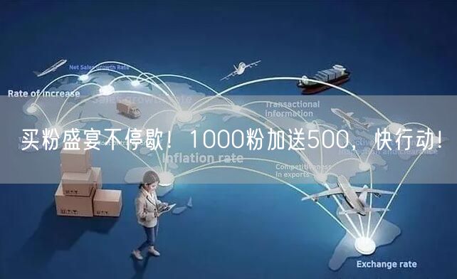 买粉盛宴不停歇！1000粉加送500，快行动！