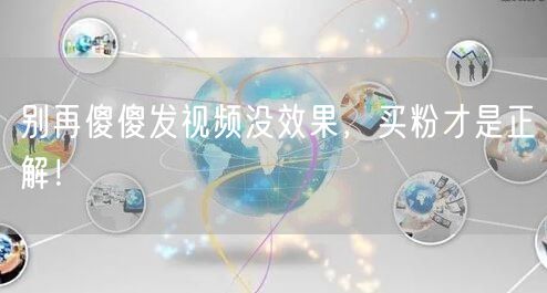 别再傻傻发视频没效果，买粉才是正解！