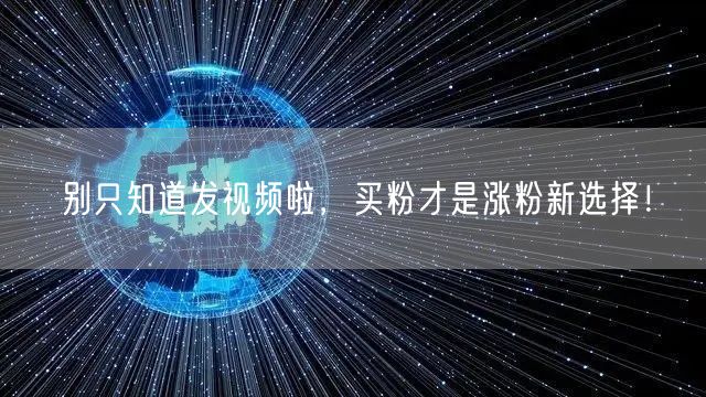 别只知道发视频啦，买粉才是涨粉新选择！