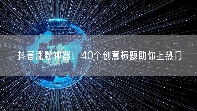 抖音涨粉神器！40个创意标题助你上热门