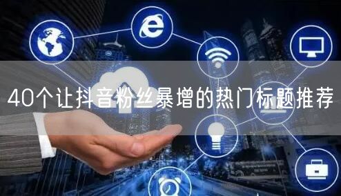 40个让抖音粉丝暴增的热门标题推荐