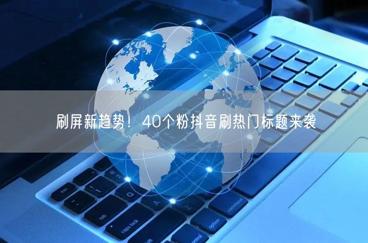 刷屏新趋势！40个粉抖音刷热门标题来袭
