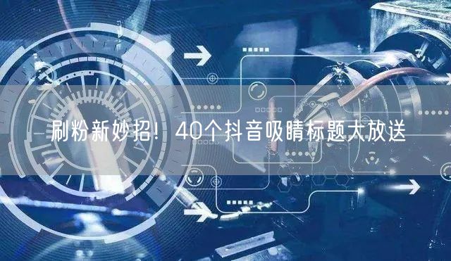 刷粉新妙招！40个抖音吸睛标题大放送