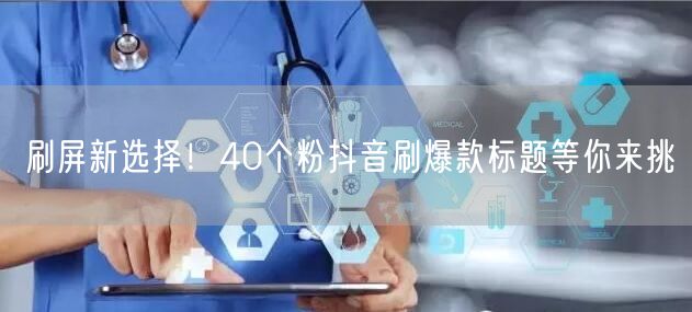 刷屏新选择！40个粉抖音刷爆款标题等你来挑
