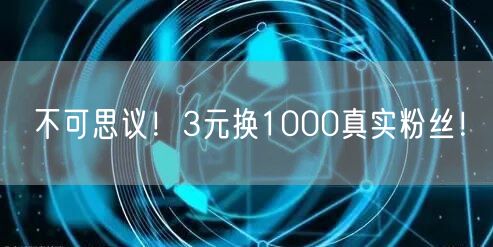不可思议！3元换1000真实粉丝！