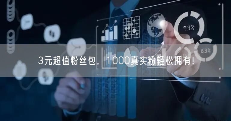 3元超值粉丝包，1000真实粉轻松拥有！
