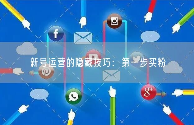 新号运营的隐藏技巧：第一步买粉