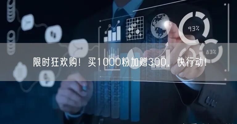 限时狂欢购！买1000粉加赠300，快行动！