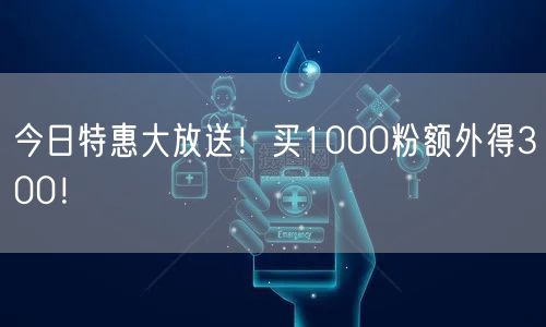 今日特惠大放送！买1000粉额外得300！