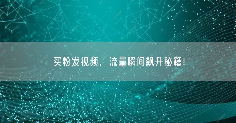 买粉发视频，流量瞬间飙升秘籍！