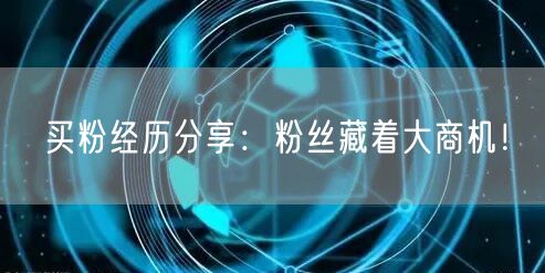 买粉经历分享：粉丝藏着大商机！