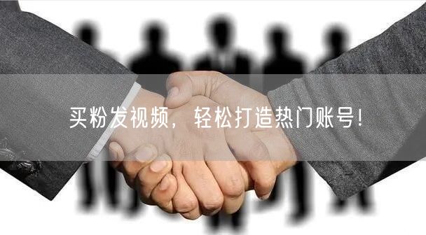 买粉发视频，轻松打造热门账号！