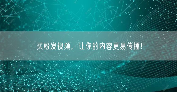 买粉发视频，让你的内容更易传播！