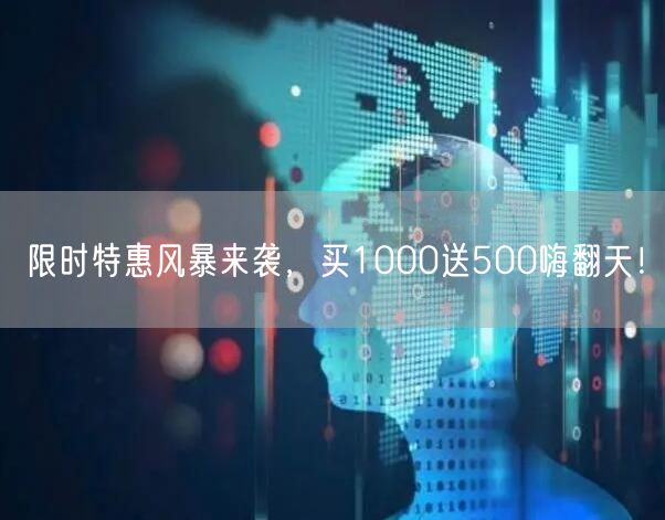 限时特惠风暴来袭，买1000送500嗨翻天！
