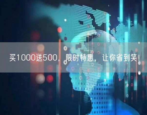 买1000送500，限时特惠，让你省到笑