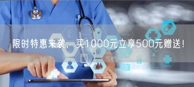 限时特惠来袭，买1000元立享500元赠送！