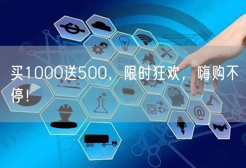 买1000送500，限时狂欢，嗨购不停！