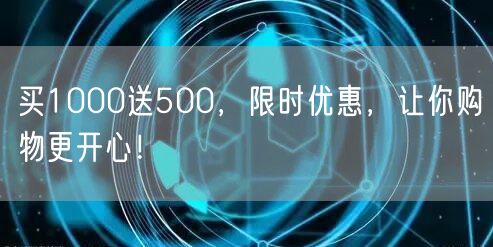 买1000送500，限时优惠，让你购物更开心！