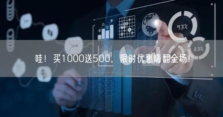 哇！买1000送500，限时优惠嗨翻全场！