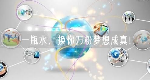 一瓶水，换你万粉梦想成真！