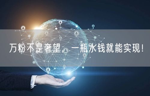 万粉不是奢望，一瓶水钱就能实现！