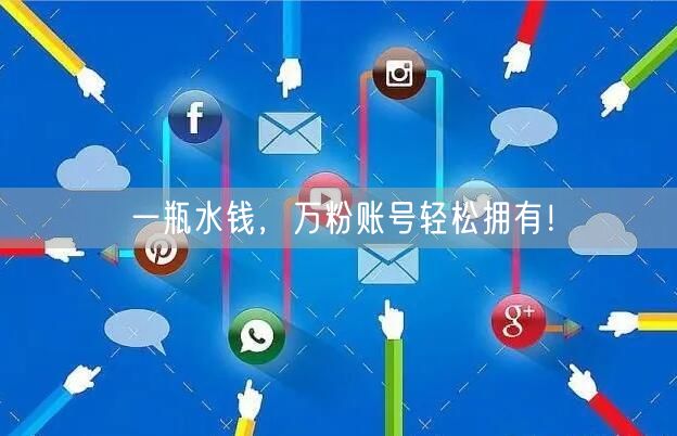 一瓶水钱，万粉账号轻松拥有！