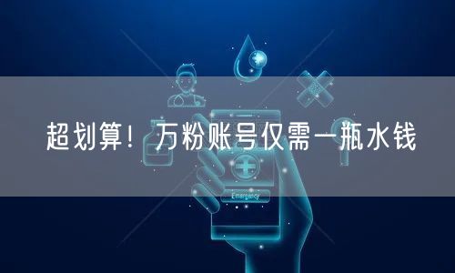 超划算！万粉账号仅需一瓶水钱