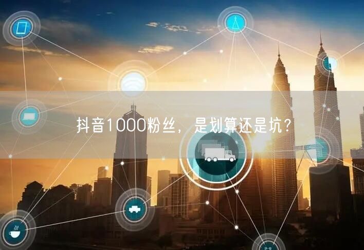 抖音1000粉丝，是划算还是坑？