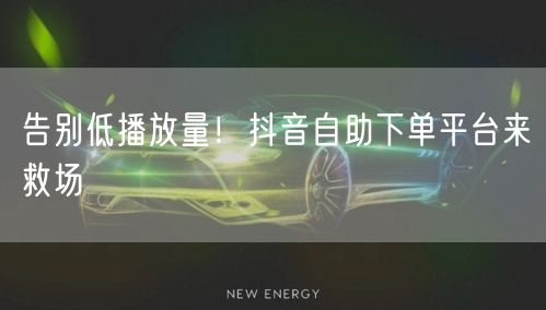 告别低播放量！抖音自助下单平台来救场