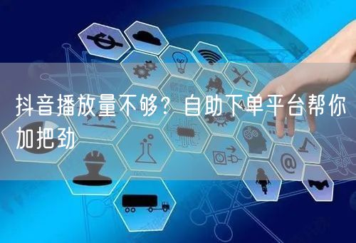 抖音播放量不够？自助下单平台帮你加把劲