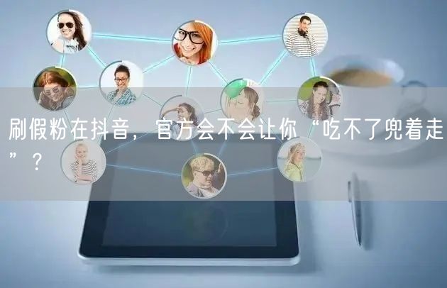 刷假粉在抖音，官方会不会让你“吃不了兜着走”？