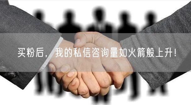 买粉后，我的私信咨询量如火箭般上升！